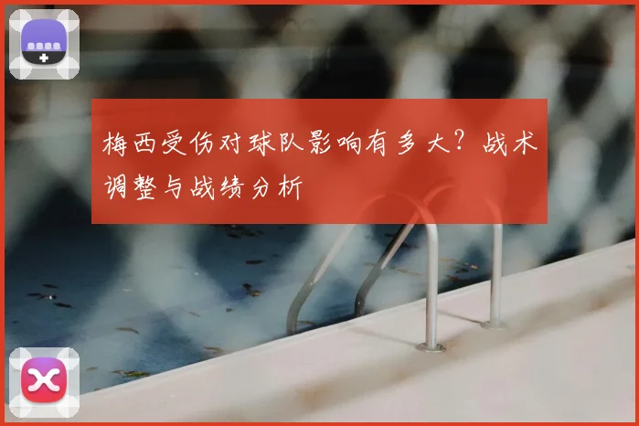 梅西受伤对球队影响有多大?战术调整与战绩分析