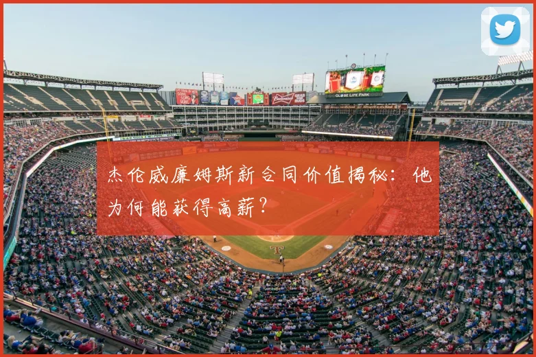 杰伦威廉姆斯新合同价值揭秘:他为何能获得高薪?