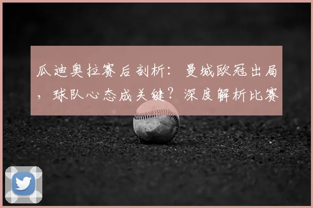 瓜迪奥拉赛后剖析:曼城欧冠出局,球队心态成关键?深度解析比赛内外