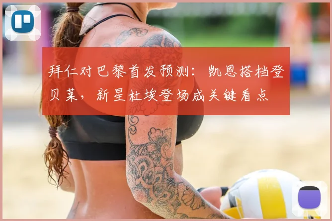 拜仁对巴黎首发预测：凯恩搭档登贝莱，新星杜埃登场成关键看点