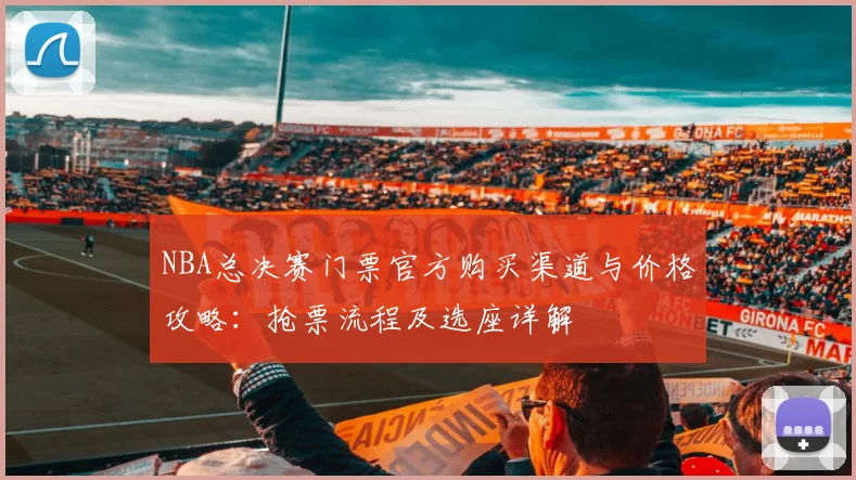NBA总决赛门票官方购买渠道与价格攻略:抢票流程及选座详解