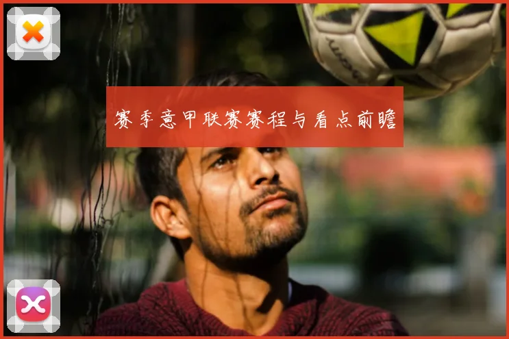 赛季意甲联赛赛程与看点前瞻